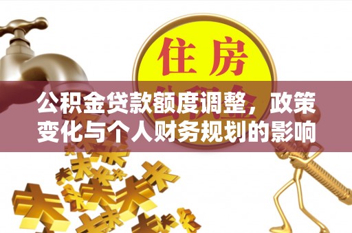 理县公积金贷款额度调整，政策变化与个人财务规划的影响分析