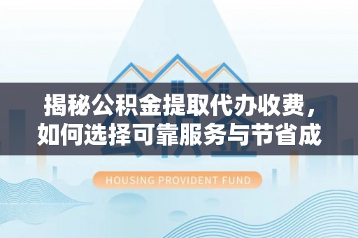 理县揭秘公积金提取代办收费，如何选择可靠服务与节省成本？
