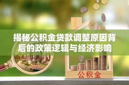 理县揭秘公积金贷款调整原因背后的政策逻辑与经济影响