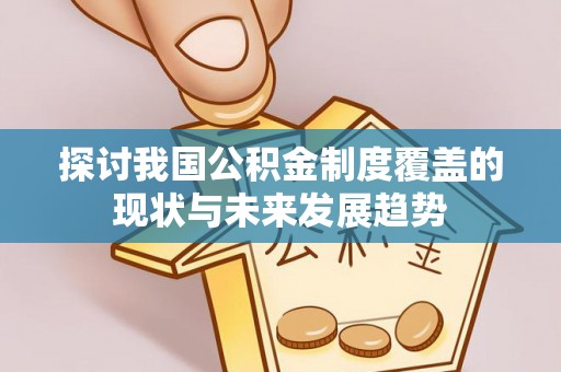 理县探讨我国公积金制度覆盖的现状与未来发展趋势