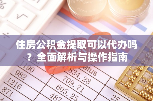 理县住房公积金提取可以代办吗？全面解析与操作指南
