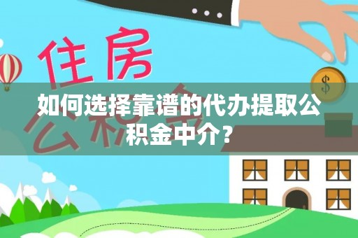 理县如何选择靠谱的代办提取公积金中介？