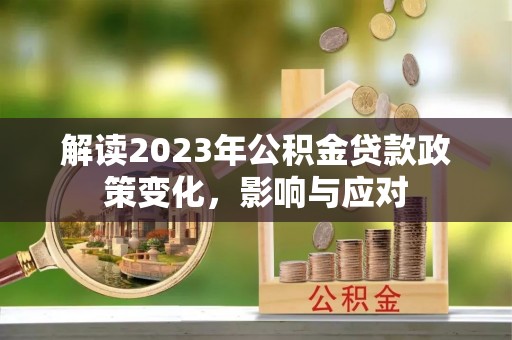 理县解读2023年公积金贷款政策变化，影响与应对