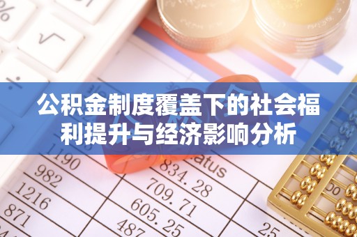 理县公积金制度覆盖下的社会福利提升与经济影响分析