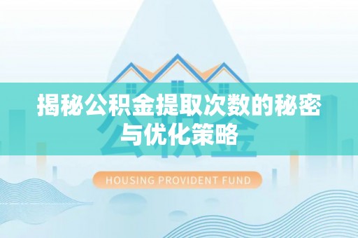 理县揭秘公积金提取次数的秘密与优化策略