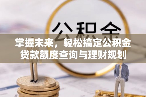 理县掌握未来，轻松搞定公积金贷款额度查询与理财规划
