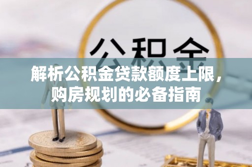 理县解析公积金贷款额度上限，购房规划的必备指南