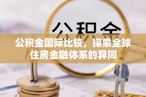 理县公积金国际比较，探索全球住房金融体系的异同
