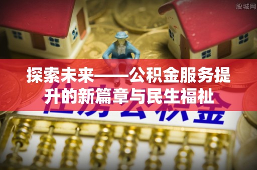 理县探索未来——公积金服务提升的新篇章与民生福祉
