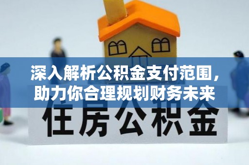 理县深入解析公积金支付范围，助力你合理规划财务未来