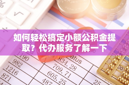 理县如何轻松搞定小额公积金提取？代办服务了解一下