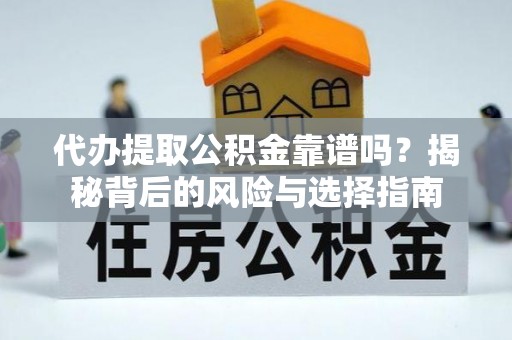 理县代办提取公积金靠谱吗？揭秘背后的风险与选择指南