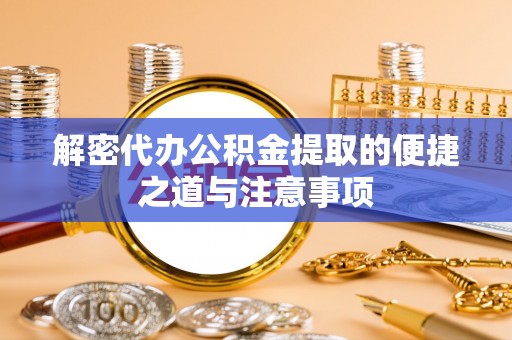 理县解密代办公积金提取的便捷之道与注意事项