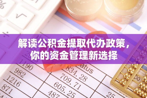 理县解读公积金提取代办政策，你的资金管理新选择