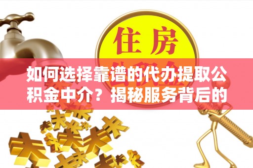理县如何选择靠谱的代办提取公积金中介？揭秘服务背后的真相