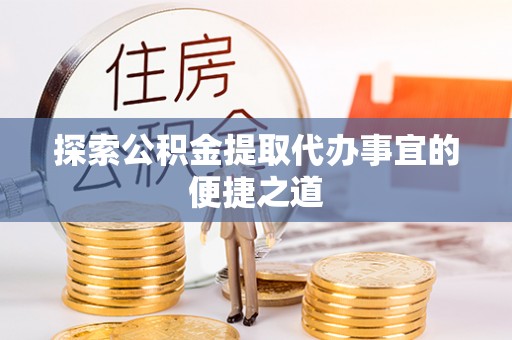 理县探索公积金提取代办事宜的便捷之道