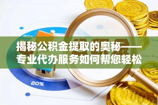 理县揭秘公积金提取的奥秘——专业代办服务如何帮您轻松搞定