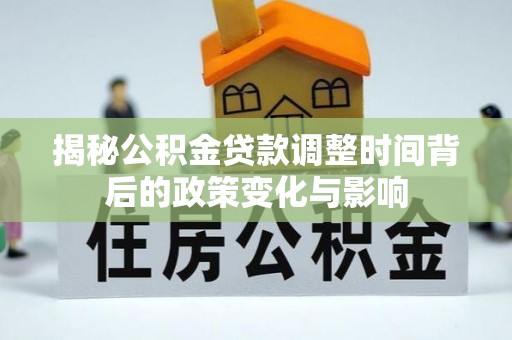 理县揭秘公积金贷款调整时间背后的政策变化与影响
