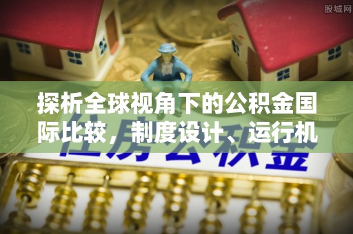 理县探析全球视角下的公积金国际比较，制度设计、运行机制与未来趋势