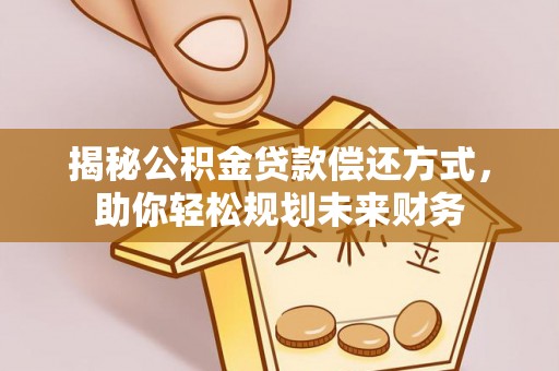 理县揭秘公积金贷款偿还方式，助你轻松规划未来财务
