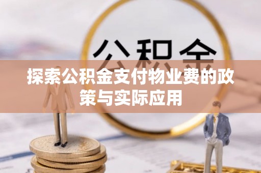 理县探索公积金支付物业费的政策与实际应用
