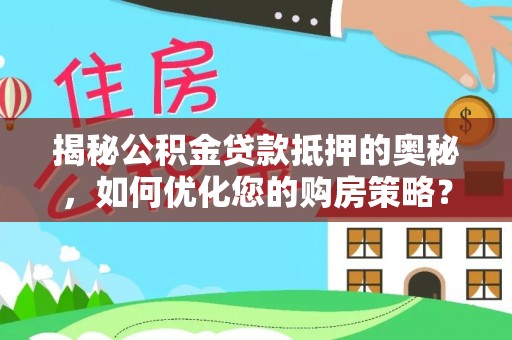 理县揭秘公积金贷款抵押的奥秘，如何优化您的购房策略？