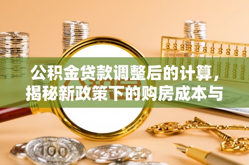 理县公积金贷款调整后的计算，揭秘新政策下的购房成本与规划策略