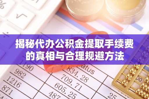 理县揭秘代办公积金提取手续费的真相与合理规避方法
