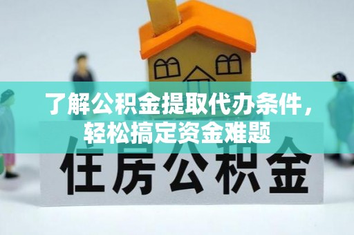 理县了解公积金提取代办条件，轻松搞定资金难题