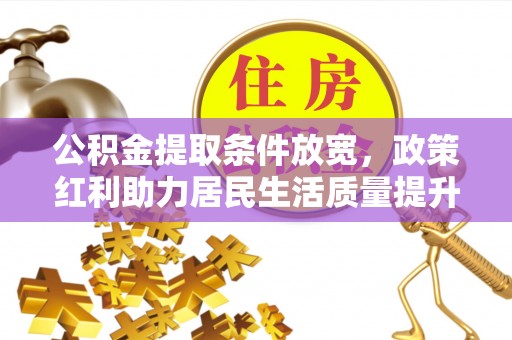 理县公积金提取条件放宽，政策红利助力居民生活质量提升