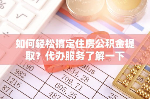 理县如何轻松搞定住房公积金提取？代办服务了解一下