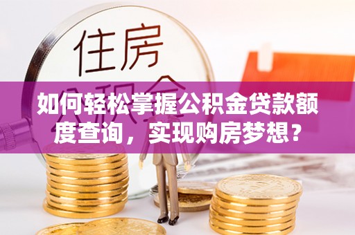 理县如何轻松掌握公积金贷款额度查询，实现购房梦想？