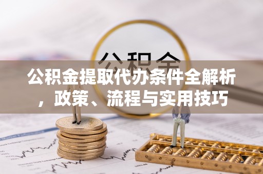 理县公积金提取代办条件全解析，政策、流程与实用技巧