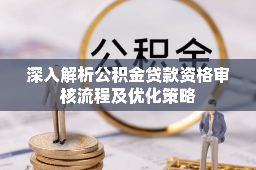 理县深入解析公积金贷款资格审核流程及优化策略