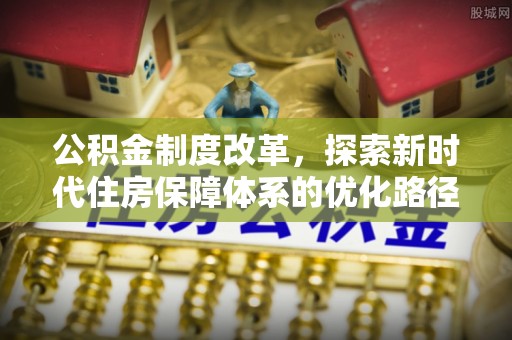 理县公积金制度改革，探索新时代住房保障体系的优化路径