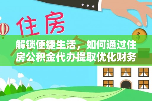 理县解锁便捷生活，如何通过住房公积金代办提取优化财务规划