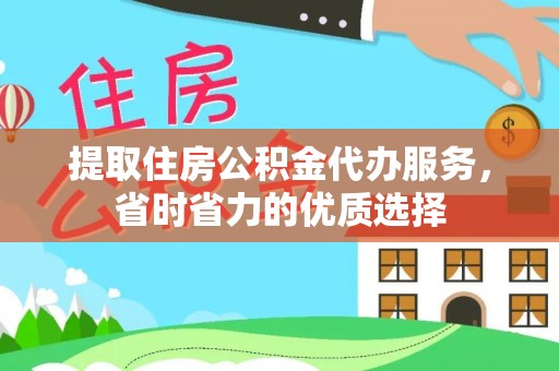 理县提取住房公积金代办服务，省时省力的优质选择