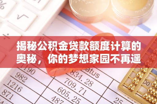 理县揭秘公积金贷款额度计算的奥秘，你的梦想家园不再遥不可及
