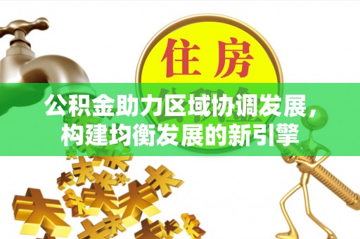 理县公积金助力区域协调发展，构建均衡发展的新引擎