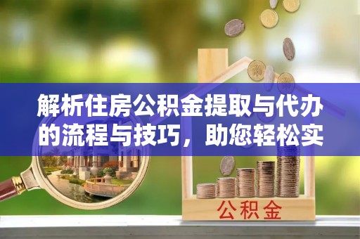 理县解析住房公积金提取与代办的流程与技巧，助您轻松实现资金流动