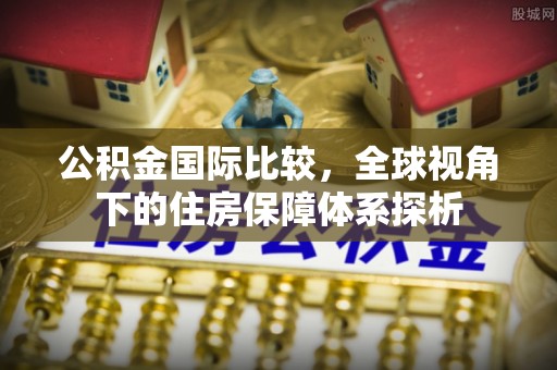 理县公积金国际比较，全球视角下的住房保障体系探析