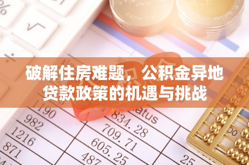 理县破解住房难题，公积金异地贷款政策的机遇与挑战