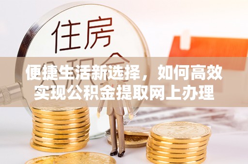 理县便捷生活新选择，如何高效实现公积金提取网上办理
