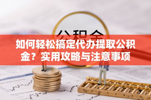 理县如何轻松搞定代办提取公积金？实用攻略与注意事项