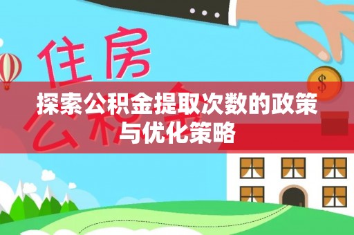 理县探索公积金提取次数的政策与优化策略