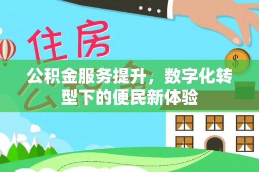理县公积金服务提升，数字化转型下的便民新体验