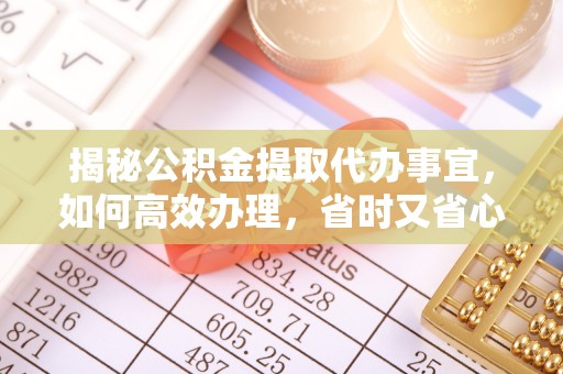 理县揭秘公积金提取代办事宜，如何高效办理，省时又省心？