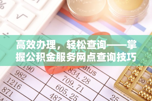 理县高效办理，轻松查询——掌握公积金服务网点查询技巧