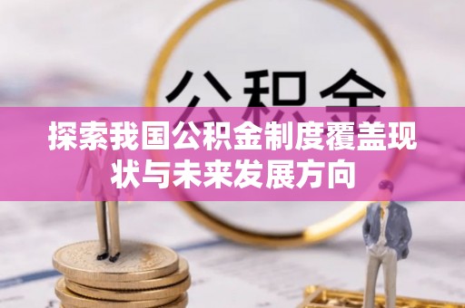 理县探索我国公积金制度覆盖现状与未来发展方向
