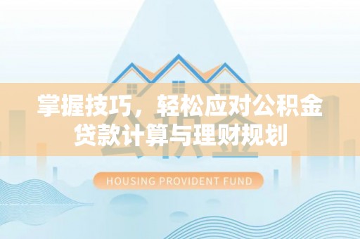 理县掌握技巧，轻松应对公积金贷款计算与理财规划